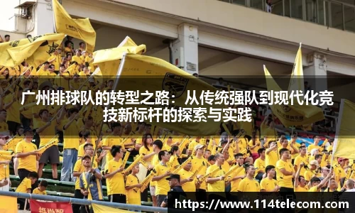 广州排球队的转型之路：从传统强队到现代化竞技新标杆的探索与实践