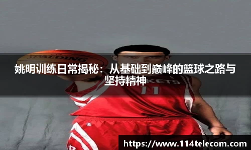 姚明训练日常揭秘：从基础到巅峰的篮球之路与坚持精神