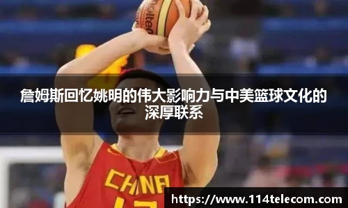 詹姆斯回忆姚明的伟大影响力与中美篮球文化的深厚联系