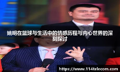 姚明在篮球与生活中的情感历程与内心世界的深刻探讨
