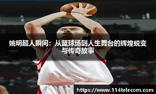 姚明超人瞬间：从篮球场到人生舞台的辉煌蜕变与传奇故事