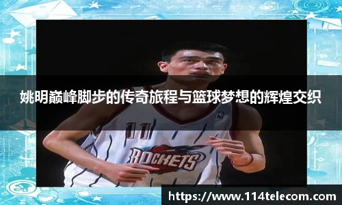 姚明巅峰脚步的传奇旅程与篮球梦想的辉煌交织