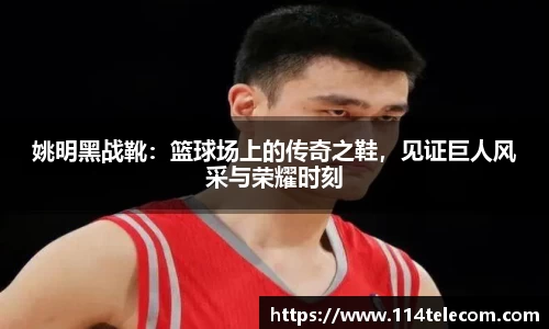 姚明黑战靴：篮球场上的传奇之鞋，见证巨人风采与荣耀时刻