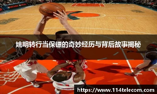姚明转行当保镖的奇妙经历与背后故事揭秘